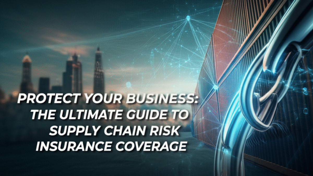 Protect Your Business: The Ultimate Guide to Supply Chain Risk Insurance Coverage