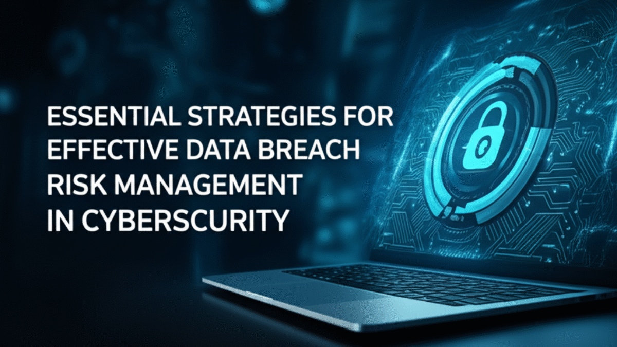 Essential Strategies for Effective Data Breach Risk Management in Cybersecurity