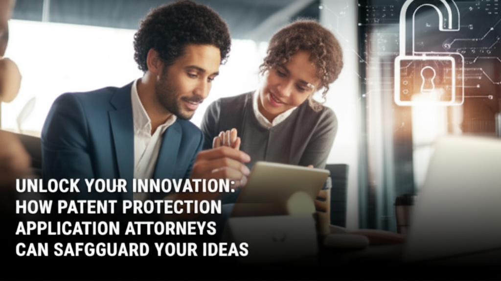 Unlock Your Innovation: How Patent Protection Application Attorneys Can Safeguard Your Ideas